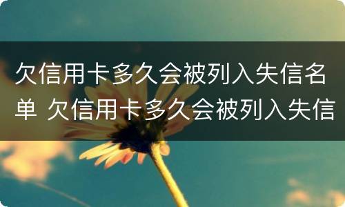 欠信用卡多久会被列入失信名单 欠信用卡多久会被列入失信名单中