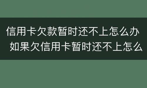 信用卡欠款暂时还不上怎么办 如果欠信用卡暂时还不上怎么办?