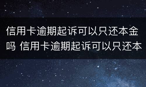 信用卡逾期起诉可以只还本金吗 信用卡逾期起诉可以只还本金吗
