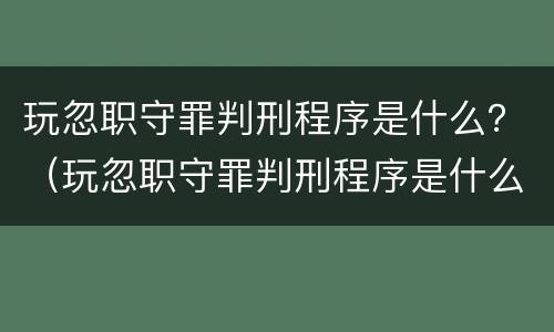 玩忽职守罪判刑程序是什么？（玩忽职守罪判刑程序是什么意思）