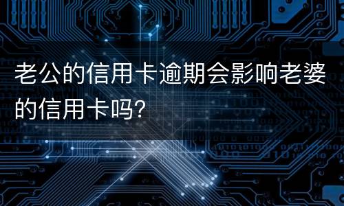 老公的信用卡逾期会影响老婆的信用卡吗？