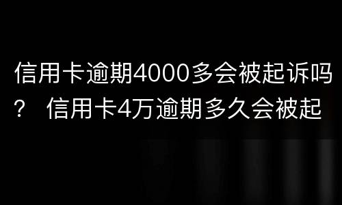 信用卡逾期4000多会被起诉吗？ 信用卡4万逾期多久会被起诉