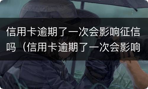 信用卡逾期了一次会影响征信吗（信用卡逾期了一次会影响征信吗贴吧）