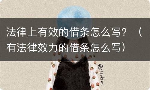 法律上有效的借条怎么写？（有法律效力的借条怎么写）
