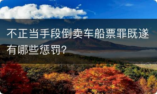 不正当手段倒卖车船票罪既遂有哪些惩罚？