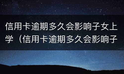 信用卡逾期多久会影响子女上学（信用卡逾期多久会影响子女上学政审）