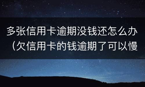多张信用卡逾期没钱还怎么办（欠信用卡的钱逾期了可以慢慢还吗）