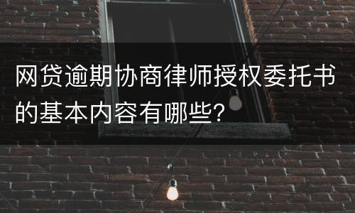网贷逾期协商律师授权委托书的基本内容有哪些？