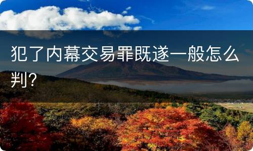 犯了内幕交易罪既遂一般怎么判?