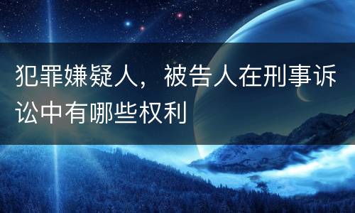 犯罪嫌疑人，被告人在刑事诉讼中有哪些权利
