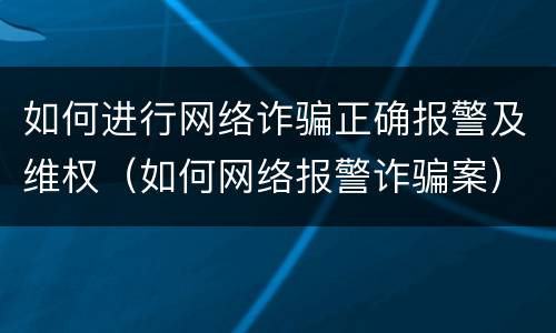 如何进行网络诈骗正确报警及维权（如何网络报警诈骗案）