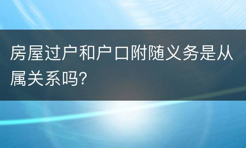 房屋过户和户口附随义务是从属关系吗？