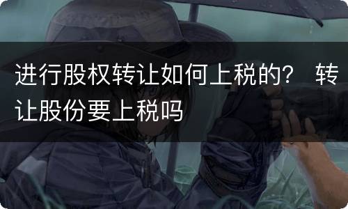 进行股权转让如何上税的？ 转让股份要上税吗