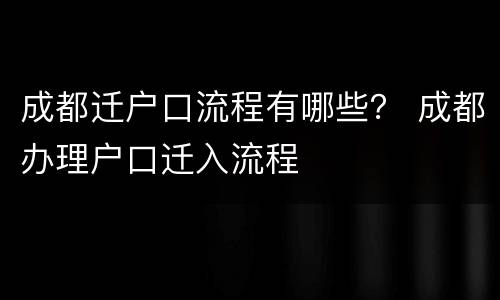 成都迁户口流程有哪些？ 成都办理户口迁入流程