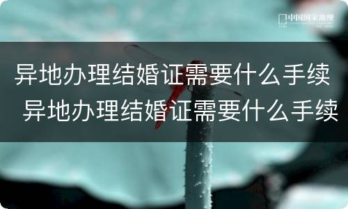 异地办理结婚证需要什么手续 异地办理结婚证需要什么手续费