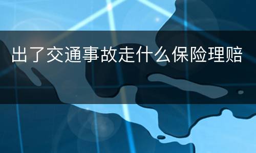 出了交通事故走什么保险理赔