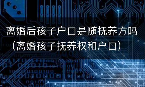 离婚后孩子户口是随抚养方吗（离婚孩子抚养权和户口）