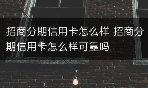 招商分期信用卡怎么样 招商分期信用卡怎么样可靠吗