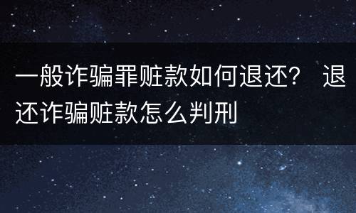 一般诈骗罪赃款如何退还？ 退还诈骗赃款怎么判刑