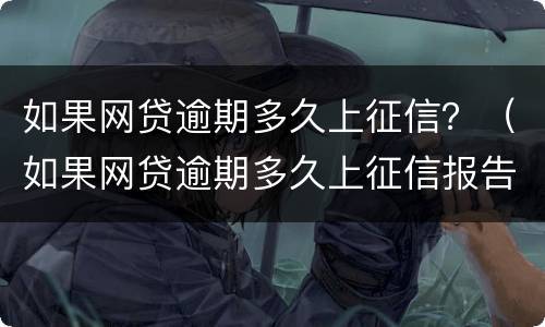 如果网贷逾期多久上征信？（如果网贷逾期多久上征信报告）
