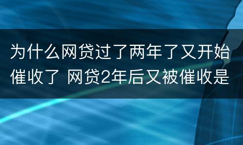 为什么网贷过了两年了又开始催收了 网贷2年后又被催收是真的吗