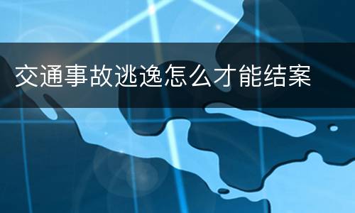 交通事故逃逸怎么才能结案