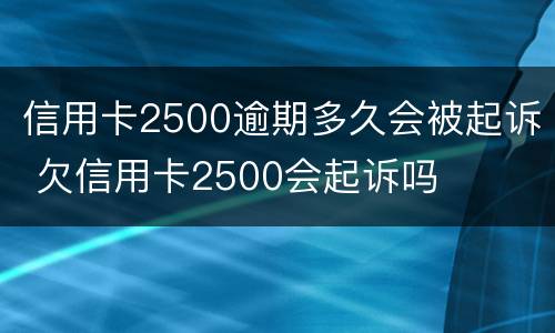 信用卡2500逾期多久会被起诉 欠信用卡2500会起诉吗