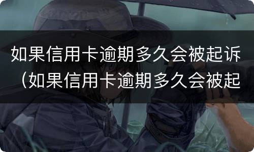 如果信用卡逾期多久会被起诉（如果信用卡逾期多久会被起诉呢）