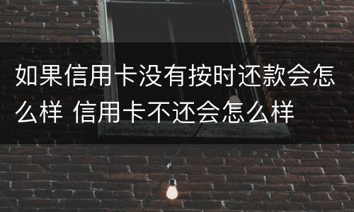 如果信用卡没有按时还款会怎么样 信用卡不还会怎么样