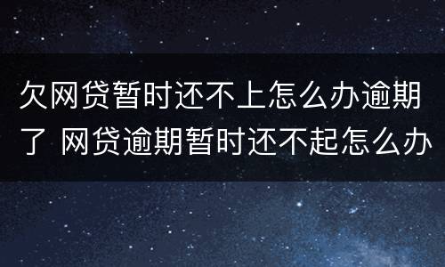 欠网贷暂时还不上怎么办逾期了 网贷逾期暂时还不起怎么办