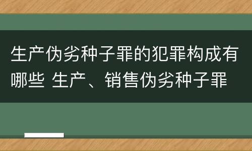 生产伪劣种子罪的犯罪构成有哪些 生产、销售伪劣种子罪