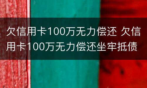 欠信用卡100万无力偿还 欠信用卡100万无力偿还坐牢抵债