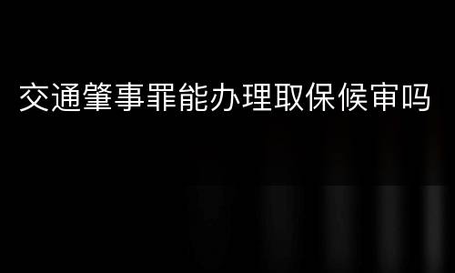 交通肇事罪能办理取保候审吗