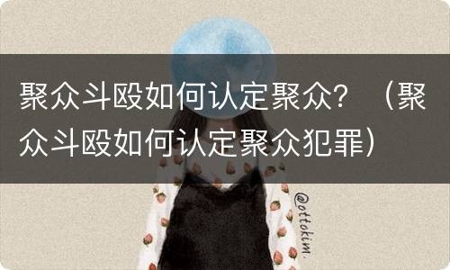 聚众斗殴如何认定聚众？（聚众斗殴如何认定聚众犯罪）