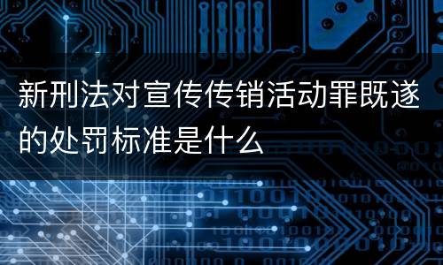 新刑法对宣传传销活动罪既遂的处罚标准是什么