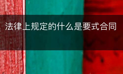 法律上规定的什么是要式合同