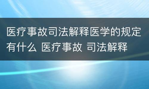 医疗事故司法解释医学的规定有什么 医疗事故 司法解释