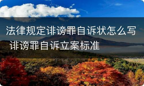 法律规定诽谤罪自诉状怎么写 诽谤罪自诉立案标准