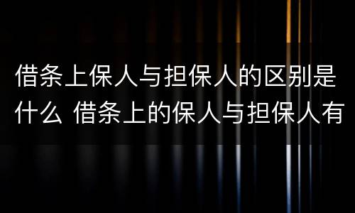 借条上保人与担保人的区别是什么 借条上的保人与担保人有区别吗?