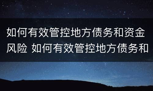 如何有效管控地方债务和资金风险 如何有效管控地方债务和资金风险问题