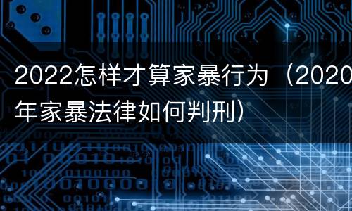 2022怎样才算家暴行为（2020年家暴法律如何判刑）