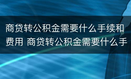 商贷转公积金需要什么手续和费用 商贷转公积金需要什么手续和费用证明