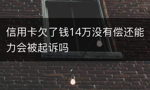 信用卡欠了钱14万没有偿还能力会被起诉吗