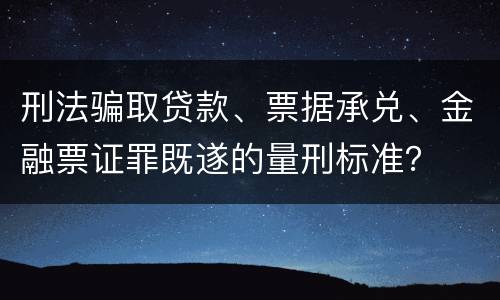刑法骗取贷款、票据承兑、金融票证罪既遂的量刑标准？