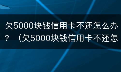 欠5000块钱信用卡不还怎么办？（欠5000块钱信用卡不还怎么办）