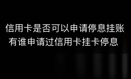 信用卡是否可以申请停息挂账 有谁申请过信用卡挂卡停息