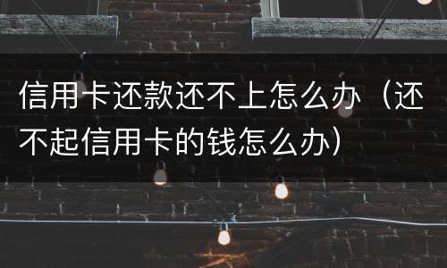 信用卡还款还不上怎么办（还不起信用卡的钱怎么办）