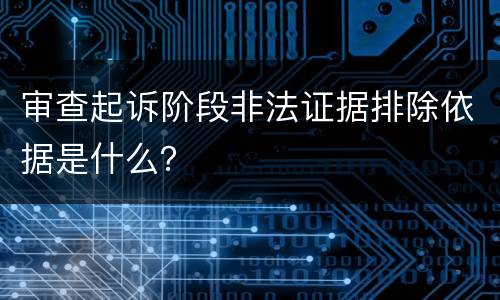 审查起诉阶段非法证据排除依据是什么？
