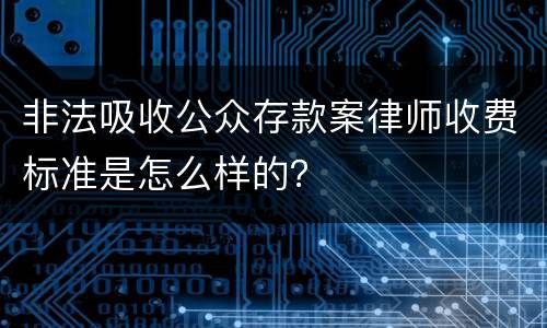 非法吸收公众存款案律师收费标准是怎么样的？
