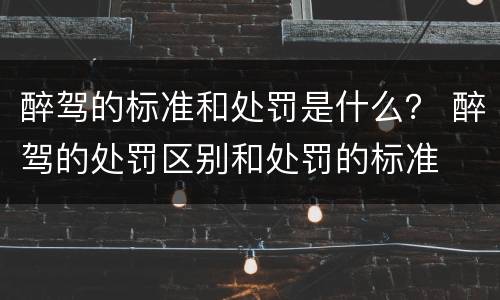醉驾的标准和处罚是什么？ 醉驾的处罚区别和处罚的标准